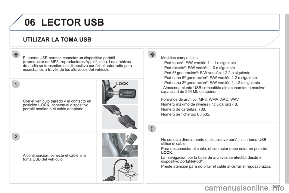 PEUGEOT 4008 2012 Manual del propietario (in Spanish) 305
06
2
LECTOR USB
UTILIZAR LA TOMA USB
Con el vehículo parado y el contacto en posición LOCK
, conecte el dispositivoportátil mediante el cable adapt PEUGEOT 4008 2012 Manual del propietario (in Spanish) 305
06
2
LECTOR USB
UTILIZAR LA TOMA USB
Con el vehículo parado y el contacto en posición LOCK
, conecte el dispositivoportátil mediante el cable adapt