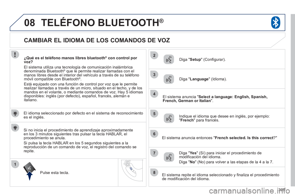 PEUGEOT 4008 2012 Manual del propietario (in Spanish) 309
1
2
3
08
4
5
6
7
8
CAMBIAR EL IDIOMA DE LOS COMANDOS DE VOZ
TELÉFONO BLUETOOTH®
El idioma seleccionado por defecto en el sistema de reconocimiento es e PEUGEOT 4008 2012 Manual del propietario (in Spanish) 309
1
2
3
08
4
5
6
7
8
CAMBIAR EL IDIOMA DE LOS COMANDOS DE VOZ
TELÉFONO BLUETOOTH®
El idioma seleccionado por defecto en el sistema de reconocimiento es e
