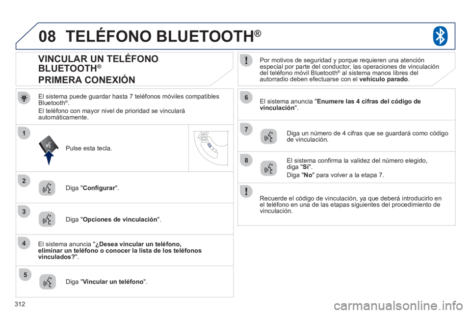 PEUGEOT 4008 2012 Manual del propietario (in Spanish) 312
08
2
4
1
6
8
3
5
7
TELÉFONO BLUETOOTH®
El sistema puede guardar hasta 7 teléfonos móviles compatibles Bluetooth®.
El teléfono con ma
yor nivel de prioridad se vinculará automáticamente. PEUGEOT 4008 2012 Manual del propietario (in Spanish) 312
08
2
4
1
6
8
3
5
7
TELÉFONO BLUETOOTH®
El sistema puede guardar hasta 7 teléfonos móviles compatibles Bluetooth®.
El teléfono con ma
yor nivel de prioridad se vinculará automáticamente.