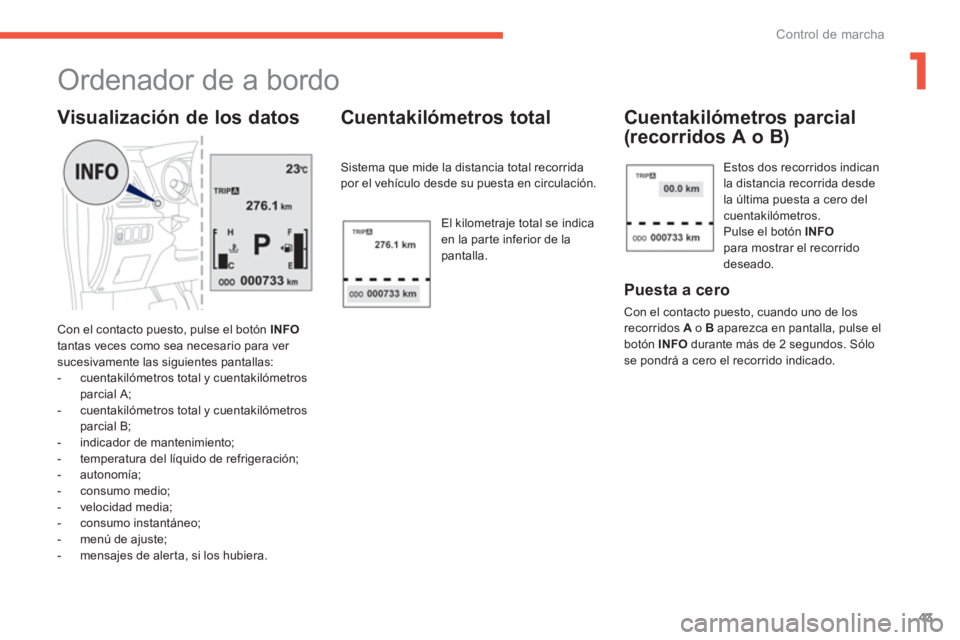 PEUGEOT 4008 2012 Manual del propietario (in Spanish) 1
43
Control de marcha
Ordenador de a bordo
Con el contacto puesto, pulse el botón INFO
tantas veces como sea necesario para ver
sucesivamente las siguientes pantallas:
- c PEUGEOT 4008 2012 Manual del propietario (in Spanish) 1
43
Control de marcha
Ordenador de a bordo
Con el contacto puesto, pulse el botón INFO
tantas veces como sea necesario para ver
sucesivamente las siguientes pantallas:
- c