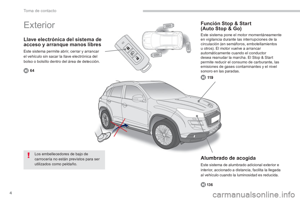 PEUGEOT 4008 2012  Manual del propietario (in Spanish) 4
To m a  d e  c o n t a c t o
Llave electrónica del sistema de acceso y arranque manos libres
Este sistema permite abrir, cerrar y arrancar el vehículo sin sacar la llave electrónica delbolso o bo