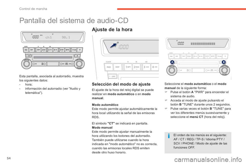 PEUGEOT 4008 2012  Manual del propietario (in Spanish) 54
Control de marcha
   
 
 
 
 
 
 
 
 
 
 
Pantalla del sistema de audio-CD 
Esta pantalla, asociada al autorradio, muestralos siguientes datos: 
-  hora;
-  información del autorradio (ver "Audio 