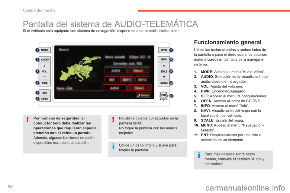 PEUGEOT 4008 2012  Manual del propietario (in Spanish) 56
Control de marcha
   
 
 
 
 
 
 
 
 
 
 
 
 
 
 
 
 
Pantalla del sistema de AUDIO-TELEMÁTICA Si el vehículo está equipado con sistema de navegación, dispone de esta pantalla táctil a color.
