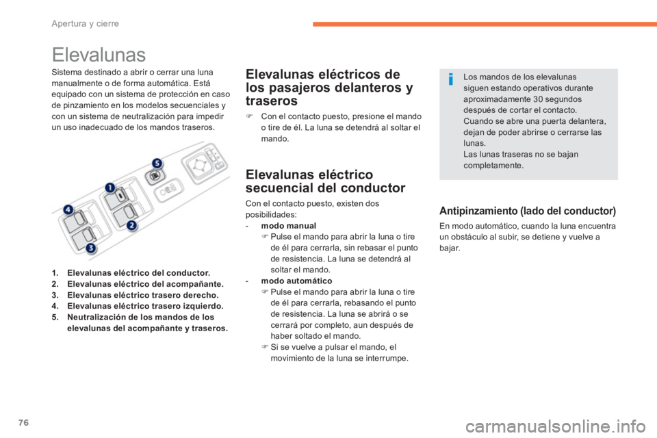PEUGEOT 4008 2012  Manual del propietario (in Spanish) 76
Apertura y cierre
   
 
 
 
 
 
 
 
Elevalunas 
Sistema destinado a abrir o cerrar una luna manualmente o de forma automática. Estáequipado con un sistema de protección en caso de pinzamiento en