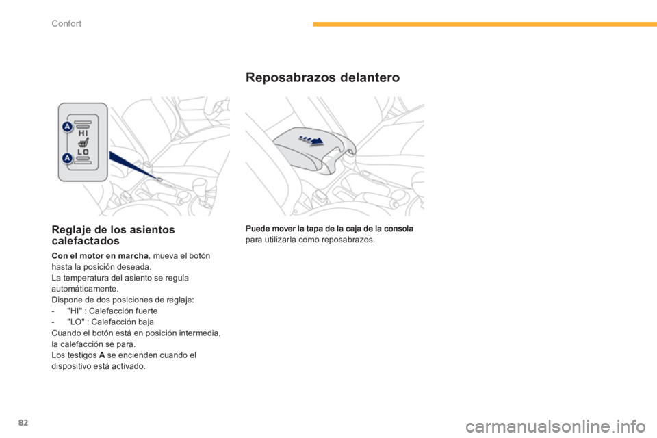 PEUGEOT 4008 2012  Manual del propietario (in Spanish) 82
Confort
para utilizarla como reposabrazos.  
Reposabrazos delantero
Reglaje de los asientoscalefactados 
Con el motor en marcha, mueva el botónhasta la posición deseada. La temperatura del asient