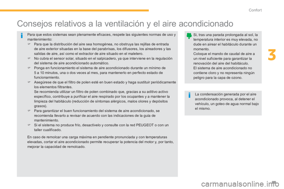 PEUGEOT 4008 2012  Manual del propietario (in Spanish) 89
3
Confort
  Para que estos sistemas sean plenamente eficaces, respete las siguientes normas de uso y mantenimiento:�) 
  Para que la distribución del aire sea homogénea, no obstruya las rejillas 