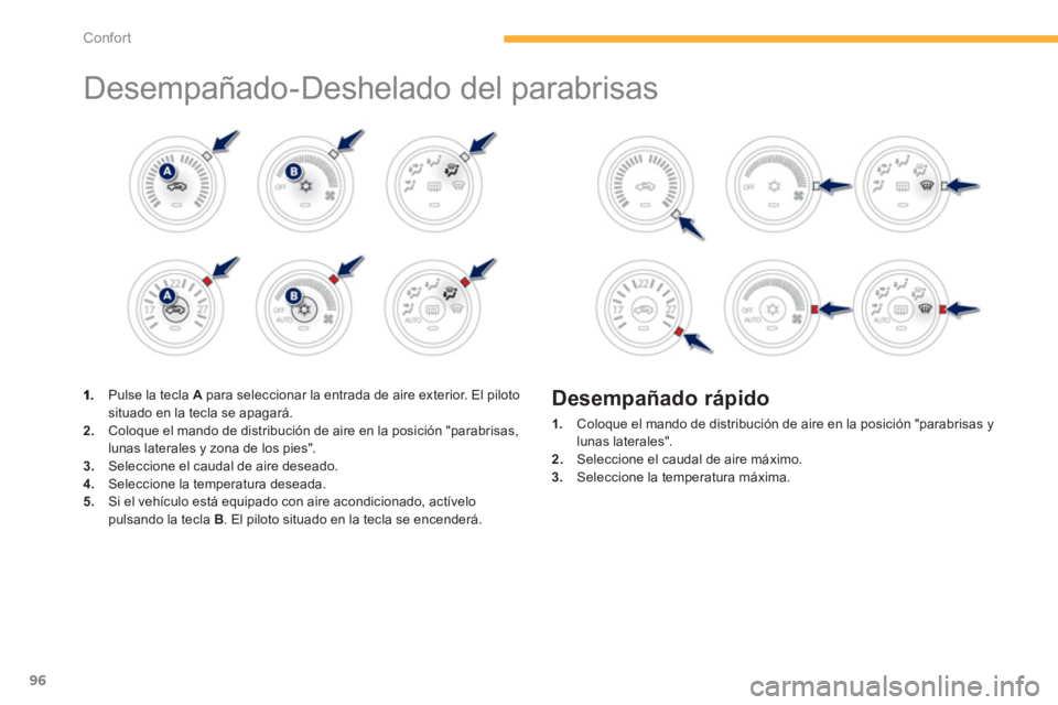 PEUGEOT 4008 2012  Manual del propietario (in Spanish) 96
Confort
  Desempañado-Deshelado del parabrisas  
 
 
 Pulse la tecla  Apara seleccionar la entrada de aire exterior. El piloto
situado en la tecla se apagará. 2.    Coloque el mando de distribuci