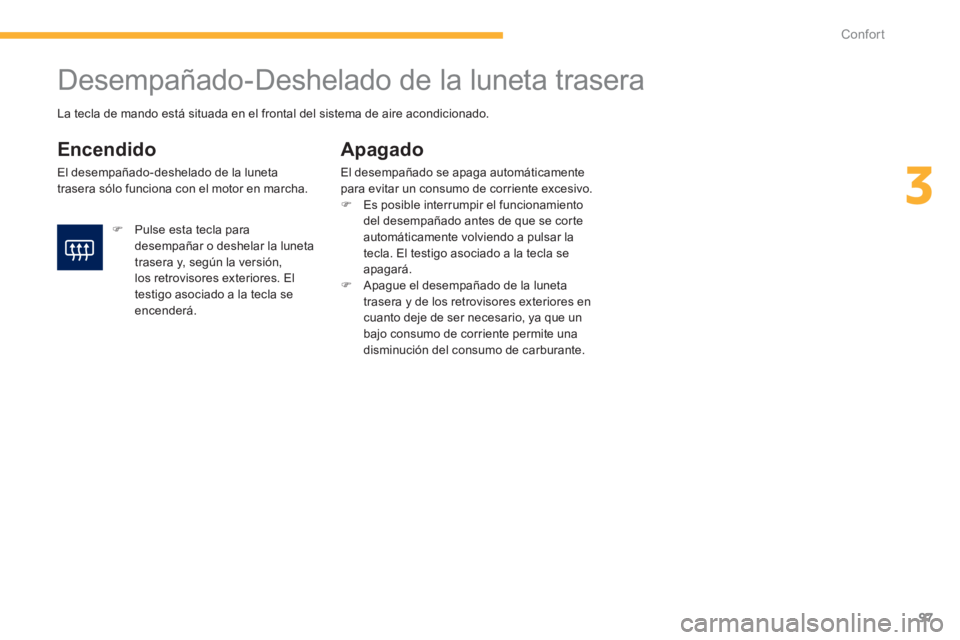 PEUGEOT 4008 2012  Manual del propietario (in Spanish) 97
3
Confort
   
 
 
 
 
 
 
 
Desempañado-Deshelado de la luneta trasera 
 
 
Encendido 
 El desempañado-deshelado de la luneta 
trasera sólo funciona con el motor en marcha. 
Apagado 
El desempa