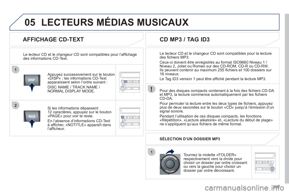 PEUGEOT 4008 2012 Manuel du propriétaire (in French) 299
1
2
1
05
AFFICHAGE CD-TEXT
Appuyez successivement sur le bouton
«DISP» ; les informations CD-Text apparaissent selon l’ordre suivant :
DI
SC NAME / TRACK NAME /
NORMAL DISPLAY MODE. PEUGEOT 4008 2012 Manuel du propriétaire (in French) 299
1
2
1
05
AFFICHAGE CD-TEXT
Appuyez successivement sur le bouton
«DISP» ; les informations CD-Text apparaissent selon l’ordre suivant :
DI
SC NAME / TRACK NAME /
NORMAL DISPLAY MODE.