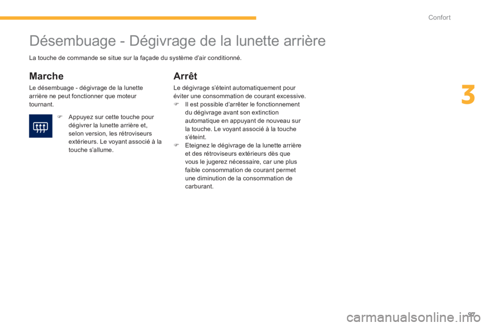 PEUGEOT 4008 2012  Manuel du propriétaire (in French) 97
3
Confort
   
 
 
 
 
 
 
 
Désembuage - Dégivrage de la lunette arrière 
 
 
Marche 
 
Le désembuage - dégivrage de la lunette 
arrière ne peut fonctionner que moteur 
tournant. 
Arrêt 
Le 