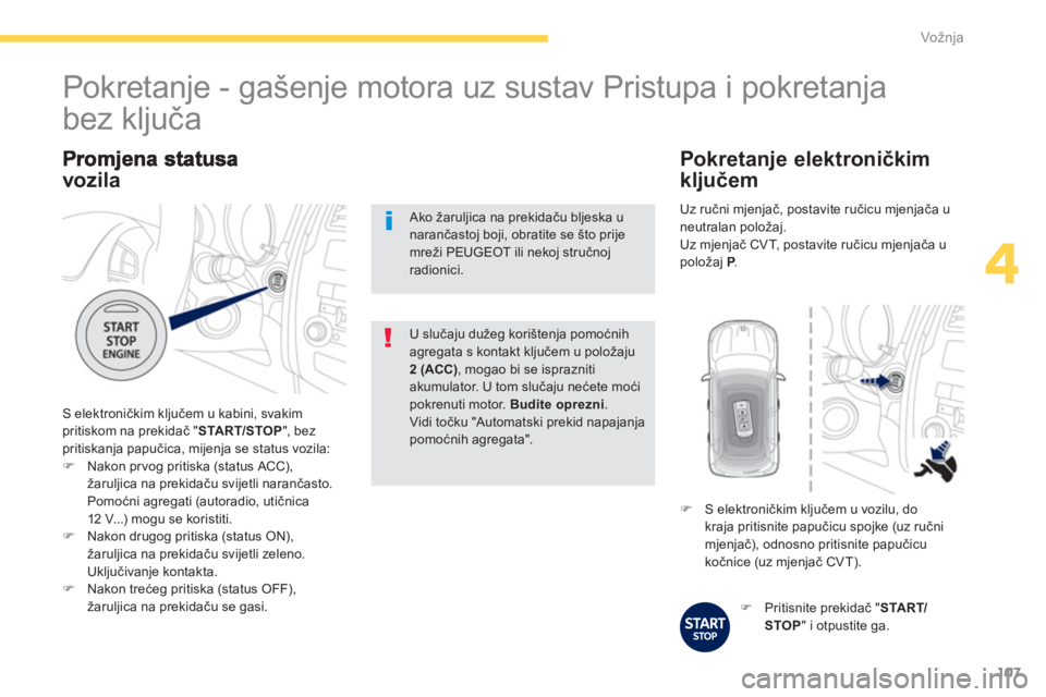 PEUGEOT 4008 2012  Upute Za Rukovanje (in Croatian) 107
4
Vožnja
vozila
 S elektroničkim ključem u kabini, svakim pritiskom na prekidač " STA R T/STOP 
", bezpritiskanja papučica, mijenja se status vozila: �)Nakon prvog pritiska (status ACC), 
ža