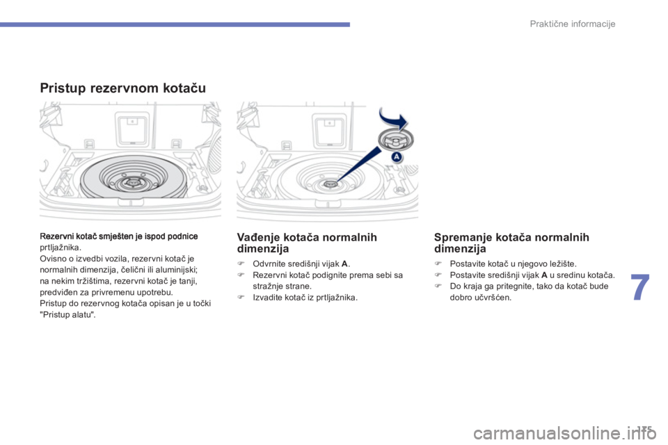 PEUGEOT 4008 2012  Upute Za Rukovanje (in Croatian) 175
7
Praktične informacije
prtljažnika.
 Ovisno o izvedbi vozila, rezervni kotač je normalnih dimenzija, čelični ili aluminijski;na nekim tržištima, rezervni kotač je tanji,predviđen za priv