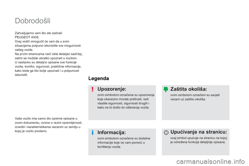 PEUGEOT 4008 2012  Upute Za Rukovanje (in Croatian)   Dobrodošli  
Upozorenje: 
ovim simbolom označena su upozorenja koja obavezno morate poštivati, radi vlastite sigurnosti, sigurnosti drugih i kako ne bi došlo do oštećenja vozila.
Informacija: 