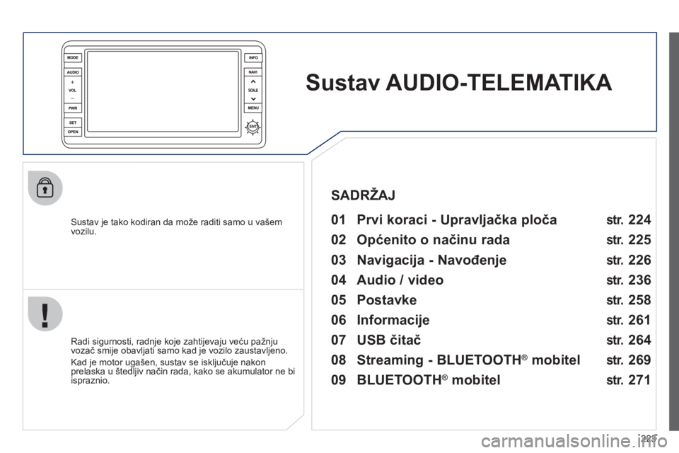 PEUGEOT 4008 2012  Upute Za Rukovanje (in Croatian) 223
Sustav AUDIO-TELEMATIKA   
 
 
Sustav je tako kodiran da može raditi samo u vašem 
vozilu.   
 
01  Prvi koraci - Upravljačka ploča   
 
 
Radi sigurnosti, radnje koje zahtijevaju veću pažnj