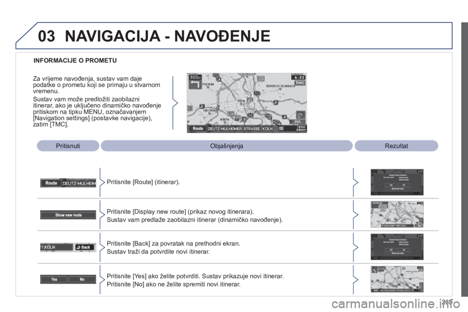 PEUGEOT 4008 2012  Upute Za Rukovanje (in Croatian) 235
03
   
 
INFORMACIJE O PROMETU  
Pritisnuti 
 Objašnjenja  Rezultat
Pritisnite [Route] 
(itinerar).
Pritisnite [Displa
y new route] (prikaz novog itinerara).
Sustav vam predlaže zaobilazni itine