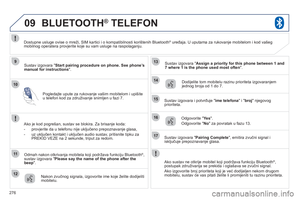 PEUGEOT 4008 2012 Upute Za Rukovanje (in Croatian) 276
10
09
9
11
12
13
14
15
16
17
Pogledajte upute za rukovanje vašim mobitelom i upišiteu telefon kod za združivanje snimljen u fazi 7.
BLUETOOTH® TELEFON®
Sustav izgovara " Start pairing proce PEUGEOT 4008 2012 Upute Za Rukovanje (in Croatian) 276
10
09
9
11
12
13
14
15
16
17
Pogledajte upute za rukovanje vašim mobitelom i upišiteu telefon kod za združivanje snimljen u fazi 7.
BLUETOOTH® TELEFON®
Sustav izgovara " Start pairing proce