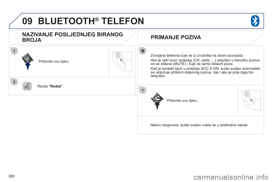 PEUGEOT 4008 2012  Upute Za Rukovanje (in Croatian) 280
09
1
2
1
BLUETOOTH®   TELEFON®
   
Zvonjava telefona čuje se iz zvučnika na strani suvozača. 
 
Ako je neki izvor slušanja (CD, radio, ...) uključen u trenutku poziva, 
on se stišava (MUTE