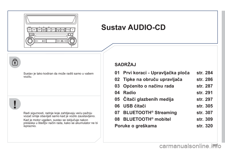 PEUGEOT 4008 2012  Upute Za Rukovanje (in Croatian) 283
Sustav AUDIO-CD
   
Sustav je tako kodiran da može raditi samo u vašem 
vozilu.   
 
01  Prvi koraci - Upravljačka ploča   
 
 
Radi sigurnosti, radnje koje zahtijevaju veću pažnju 
vozač s