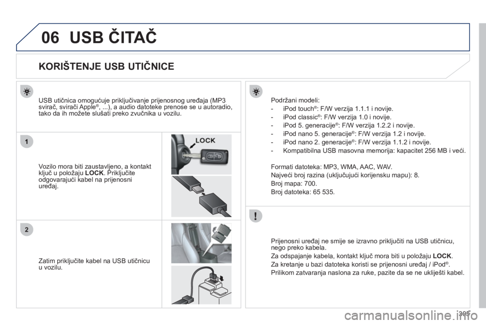 PEUGEOT 4008 2012 Upute Za Rukovanje (in Croatian) 305
06
2
USB ČITAČ
KORIŠTENJE USB UTIČNICE
Vozilo mora biti zaustavljeno, a kontakt ključ u položaju LOCK. Priključite
odgovarajući kabel na prijen PEUGEOT 4008 2012 Upute Za Rukovanje (in Croatian) 305
06
2
USB ČITAČ
KORIŠTENJE USB UTIČNICE
Vozilo mora biti zaustavljeno, a kontakt ključ u položaju LOCK. Priključite
odgovarajući kabel na prijen