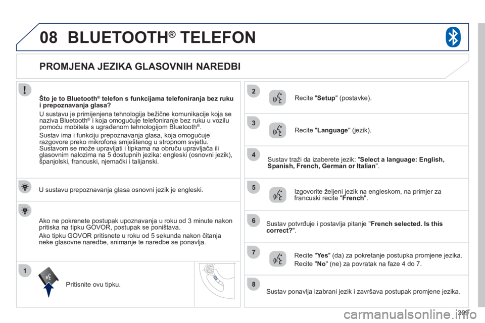 PEUGEOT 4008 2012 Upute Za Rukovanje (in Croatian) 309
1
2
3
08
4
5
6
7
8
PROMJENA JEZIKA GLASOVNIH NAREDBI
BLUETOOTH®
TELEFON®
U sustavu prepoznavanja glasa osnovni jezik je engleski.
Pritisnite ovu ti
p PEUGEOT 4008 2012 Upute Za Rukovanje (in Croatian) 309
1
2
3
08
4
5
6
7
8
PROMJENA JEZIKA GLASOVNIH NAREDBI
BLUETOOTH®
TELEFON®
U sustavu prepoznavanja glasa osnovni jezik je engleski.
Pritisnite ovu ti
p