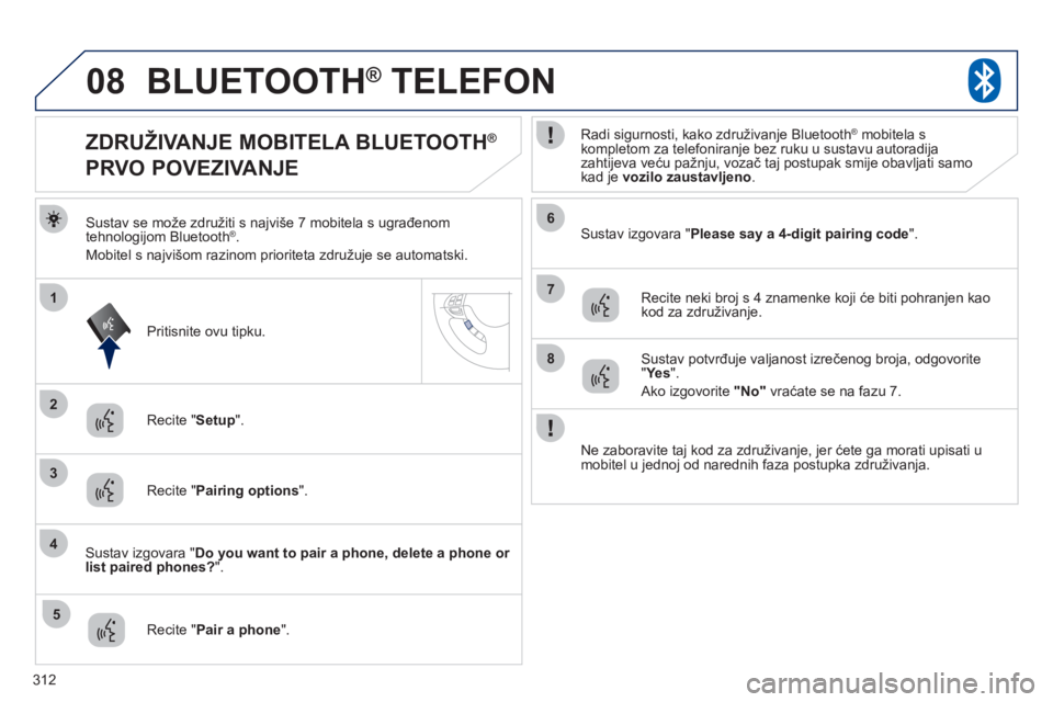 PEUGEOT 4008 2012 Upute Za Rukovanje (in Croatian) 312
08
2
4
1
6
8
3
5
7
BLUETOOTH® TELEFON®
Sustav se može združiti s najviše 7 mobitela s ugrađenom
tehnologijom Bluetooth® .
Mobitel s najvišom razinom prioriteta združuje se automatski. PEUGEOT 4008 2012 Upute Za Rukovanje (in Croatian) 312
08
2
4
1
6
8
3
5
7
BLUETOOTH® TELEFON®
Sustav se može združiti s najviše 7 mobitela s ugrađenom
tehnologijom Bluetooth® .
Mobitel s najvišom razinom prioriteta združuje se automatski.