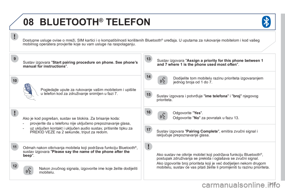 PEUGEOT 4008 2012 Upute Za Rukovanje (in Croatian) 313
10
08
9
11
12
13
14
15
16
17
Pogledajte upute za rukovanje vašim mobitelom i upišiteu telefon kod za združivanje snimljen u fazi 7.
BLUETOOTH® TELEFON®
Sustav izgovara " Start pairing proce PEUGEOT 4008 2012 Upute Za Rukovanje (in Croatian) 313
10
08
9
11
12
13
14
15
16
17
Pogledajte upute za rukovanje vašim mobitelom i upišiteu telefon kod za združivanje snimljen u fazi 7.
BLUETOOTH® TELEFON®
Sustav izgovara " Start pairing proce
