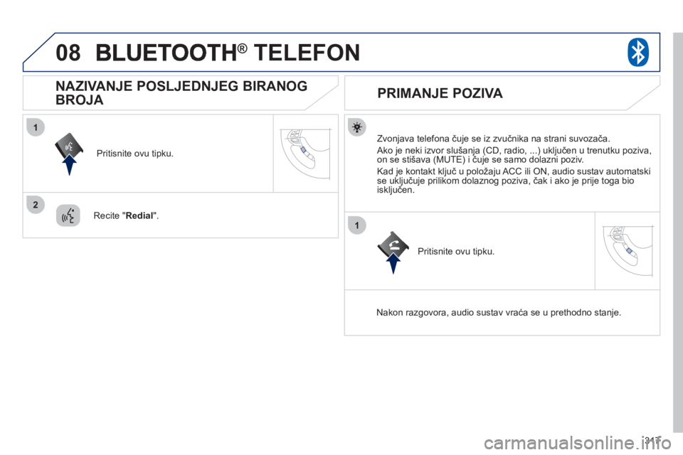 PEUGEOT 4008 2012 Upute Za Rukovanje (in Croatian) 317
08
1
2
1
® TELEFON®
Zvonjava telefona čuje se iz zvučnika na strani suvozača.
Ako je neki izvor slušanja (CD, radio, ...) uključen u trenutku poziva,
on se stišava (MUTE) i čuje PEUGEOT 4008 2012 Upute Za Rukovanje (in Croatian) 317
08
1
2
1
® TELEFON®
Zvonjava telefona čuje se iz zvučnika na strani suvozača.
Ako je neki izvor slušanja (CD, radio, ...) uključen u trenutku poziva,
on se stišava (MUTE) i čuje