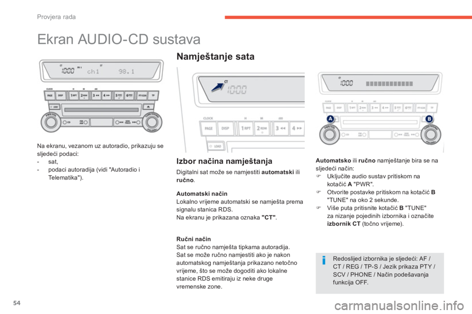 PEUGEOT 4008 2012  Upute Za Rukovanje (in Croatian) 54
Provjera rada
   
 
 
 
 
 
 
 
 
 
 
Ekran AUDIO-CD sustava 
Na ekranu, vezanom uz autoradio, prikazuju sesljedeći podaci: 
-  sat, 
-  podaci autoradi
ja (vidi "Autoradio i
Te l e m a t i k a ")