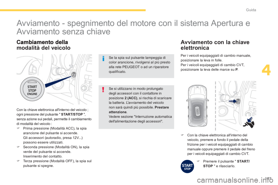 PEUGEOT 4008 2012  Manuale duso (in Italian) 107
4
Guida
modalità del veicolo
 Con la chiave elettronica allinterno del veicolo ;ogni pressione del pulsante "  STA R T/STOP",  senza azione sui pedali, permette il cambiamentodi modalità del ve