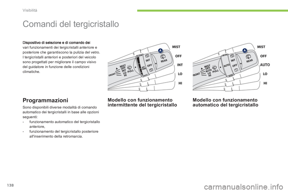 PEUGEOT 4008 2012  Manuale duso (in Italian) 138
Visibilità
vari funzionamenti dei tergicristalli anteriore e posteriore che garantiscono la pulizia del vetro.
I tergicristalli anteriori e posteriori del veicolo sono progettati per migliorare i