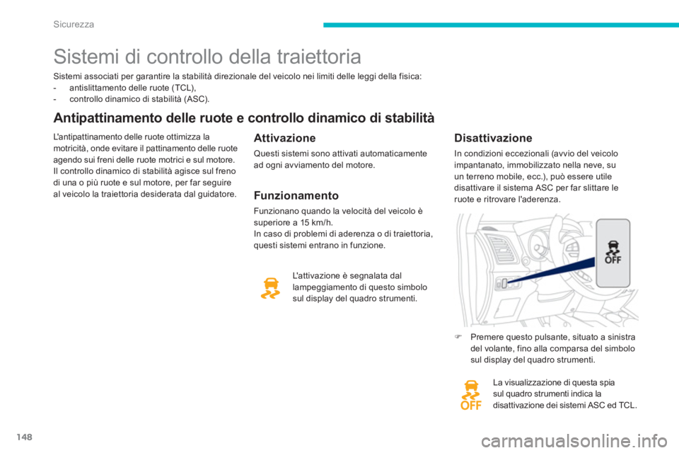 PEUGEOT 4008 2012  Manuale duso (in Italian) 148
Sicurezza
Sistemi associati per garantire la stabilità direzionale del veicolo nei limiti delle leggi della fisica: 
-   antislittamento delle ruote (TCL), 
-   controllo dinamico di stabilità (