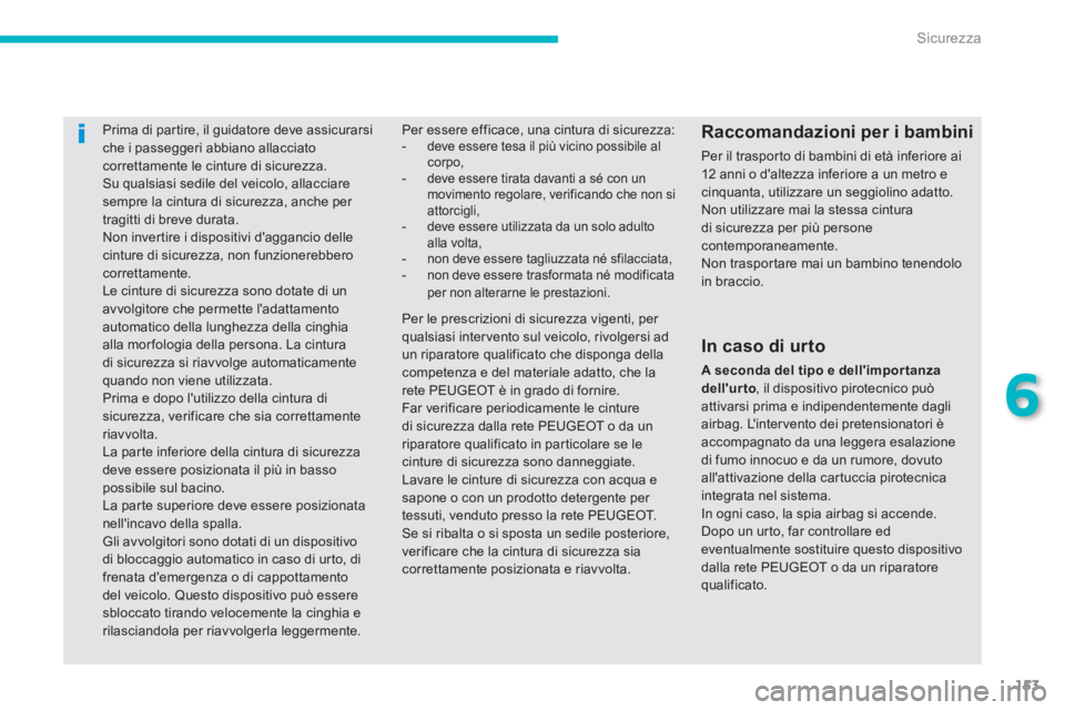 PEUGEOT 4008 2012  Manuale duso (in Italian) 153
6
Sicurezza
Prima di partire, il guidatore deve assicurarsiche i passeggeri abbiano allacciatocorrettamente le cinture di sicurezza. 
 Su qualsiasi sedile del veicolo, allacciare sempre la cintura