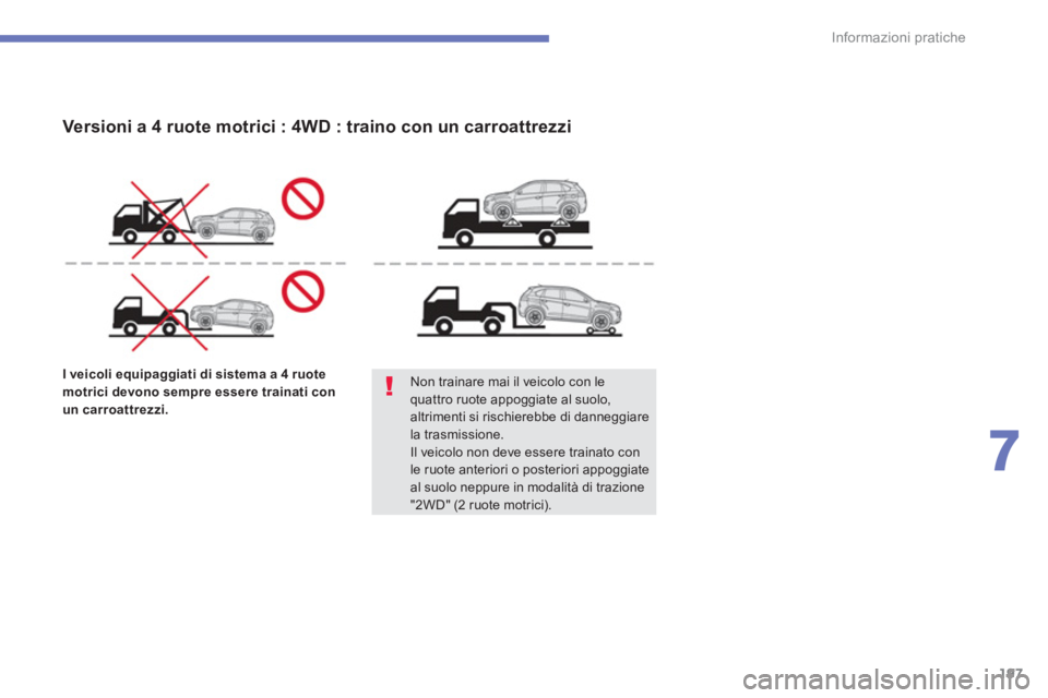 PEUGEOT 4008 2012  Manuale duso (in Italian) 197
7
Informazioni pratiche
I veicoli equipaggiati di sistema a 4 ruote motrici devono sempre essere trainati con un carroattrezzi.
Non trainare mai il veicolo con lequattro ruote appoggiate al suolo,