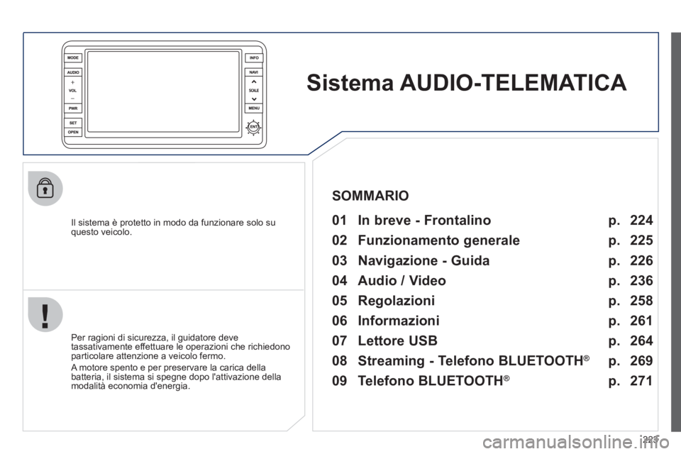 PEUGEOT 4008 2012 Manuale duso (in Italian) 223
Sistema AUDIO-TELEMATICA
Il sistema è protetto in modo da funzionare solo suquesto veicolo.
01 In breve - Frontalino
Per ragioni di sicurezza, il guidatore deve
tassativament PEUGEOT 4008 2012 Manuale duso (in Italian) 223
Sistema AUDIO-TELEMATICA
Il sistema è protetto in modo da funzionare solo suquesto veicolo.
01 In breve - Frontalino
Per ragioni di sicurezza, il guidatore deve
tassativament