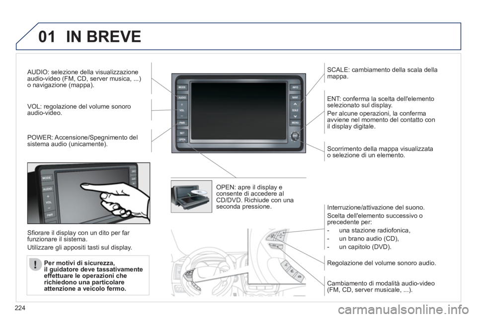 PEUGEOT 4008 2012 Manuale duso (in Italian) 224
01IN BREVE
AUDIO: selezione della visualizzazioneaudio-video (FM, CD, server musica, ...)o navigazione (mappa).
V
OL: regolazione del volume sonoroaudio-video.
SCALE: cambiamento della scala d PEUGEOT 4008 2012 Manuale duso (in Italian) 224
01IN BREVE
AUDIO: selezione della visualizzazioneaudio-video (FM, CD, server musica, ...)o navigazione (mappa).
V
OL: regolazione del volume sonoroaudio-video.
SCALE: cambiamento della scala d