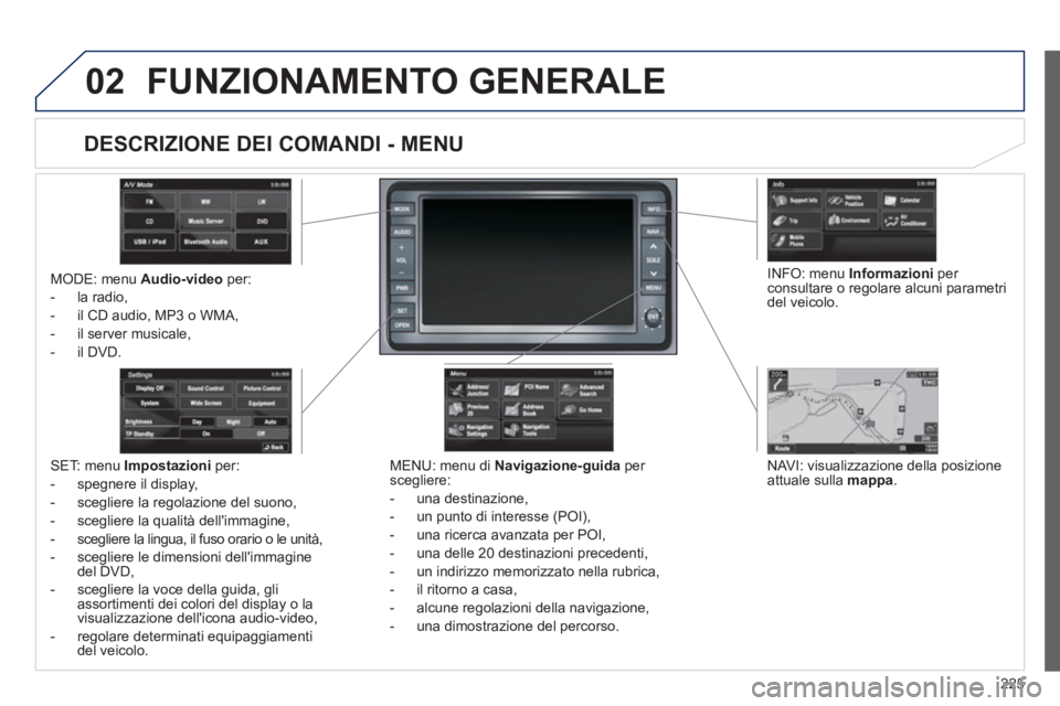 PEUGEOT 4008 2012 Manuale duso (in Italian) 225
02FUNZIONAMENTO GENERALE
MODE: menu Audio-video per:
- la radio,
- il
CD audio, MP3 o WMA,
- il server musicale,
-
il DVD.
MENU: menu di Navigazione-guida per
scegliere:
- una
destin PEUGEOT 4008 2012 Manuale duso (in Italian) 225
02FUNZIONAMENTO GENERALE
MODE: menu Audio-video per:
- la radio,
- il
CD audio, MP3 o WMA,
- il server musicale,
-
il DVD.
MENU: menu di Navigazione-guida per
scegliere:
- una
destin