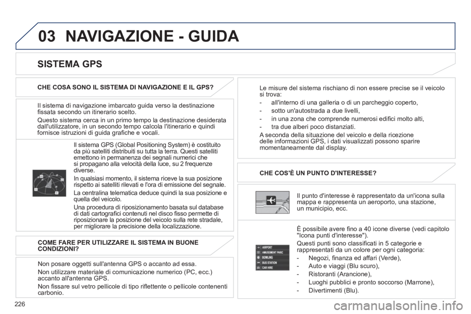 PEUGEOT 4008 2012 Manuale duso (in Italian) 226
03 NAVIGAZIONE - GUIDA
Il sistema di navigazione imbarcato guida verso la destinazionefi ssata secondo un itinerario scelto.
Questo sistema cerca in un primo tempo la destinazione desideratadal PEUGEOT 4008 2012 Manuale duso (in Italian) 226
03 NAVIGAZIONE - GUIDA
Il sistema di navigazione imbarcato guida verso la destinazionefi ssata secondo un itinerario scelto.
Questo sistema cerca in un primo tempo la destinazione desideratadal