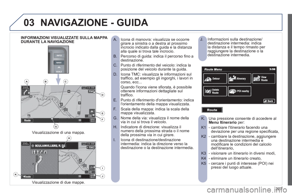 PEUGEOT 4008 2012 Manuale duso (in Italian) 227
03NAVIGAZIONE - GUIDA
Icona di manovra: visualizza se occorre
A. girare a sinistra o a destra al prossimo
incrocio indicato dalla guida e la distanza
alla quale si trova tale incrocio.
Pe PEUGEOT 4008 2012 Manuale duso (in Italian) 227
03NAVIGAZIONE - GUIDA
Icona di manovra: visualizza se occorre
A. girare a sinistra o a destra al prossimo
incrocio indicato dalla guida e la distanza
alla quale si trova tale incrocio.
Pe