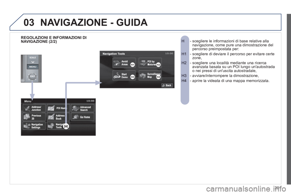 PEUGEOT 4008 2012 Manuale duso (in Italian) 231
03
- scegliere le informazioni di base relative alla H navigazione, come pure una dimostrazione del
percorso preimpostata per:
- scegliere di deviare il percorso per evitare certe H1 zone PEUGEOT 4008 2012 Manuale duso (in Italian) 231
03
- scegliere le informazioni di base relative alla H navigazione, come pure una dimostrazione del
percorso preimpostata per:
- scegliere di deviare il percorso per evitare certe H1 zone