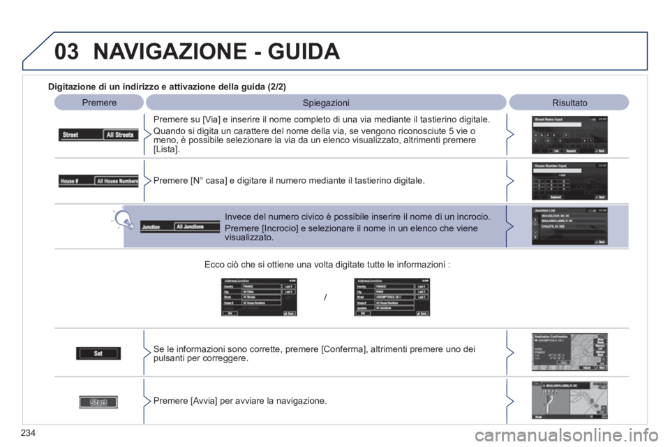 PEUGEOT 4008 2012  Manuale duso (in Italian) 234
03
   
Digitazione di un indirizzo e attivazione della guida (2/2) 
 
Premere Spiegazioni 
 Risultato 
 
   
Premere su [Via] e inserire il nome completo di una via mediante il tastierino digitale