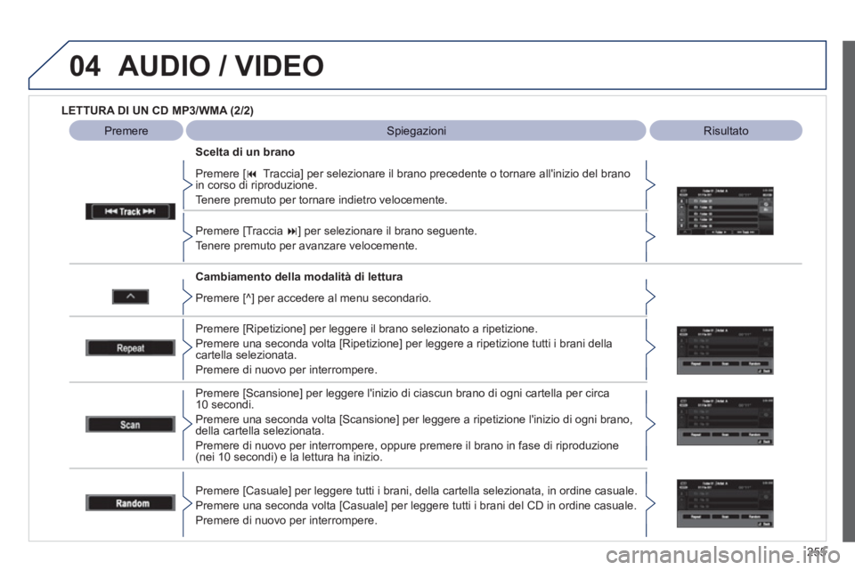 PEUGEOT 4008 2012  Manuale duso (in Italian) 255
04AUDIO / VIDEO
   
LETTURA DI UN CD MP3/WMA (2/2) 
 
   
Cambiamento della modalità di lettura      
Premere [ �Traccia] per selezionare il brano precedente o tornare allinizio del brano in co