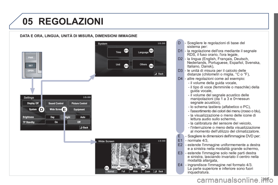 PEUGEOT 4008 2012  Manuale duso (in Italian) 259
05REGOLAZIONI
   
DATA E ORA, LINGUA, UNITÀ DI MISURA, DIMENSIONI IMMAGINE  
-  Scegliere le dimensioni dellimmagine DVD per:  
E  - normale 4/3, 
E1  -  estende limmagine uniformemente a destr