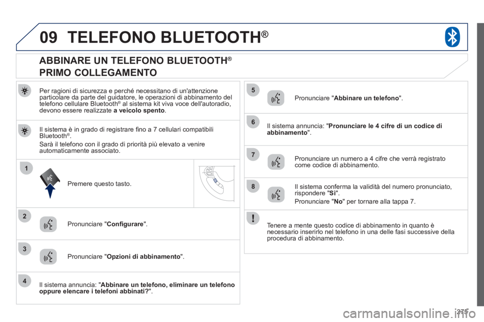 PEUGEOT 4008 2012  Manuale duso (in Italian) 275
09
1
3
6
8
2
5
7
4
TELEFONO BLUETOOTH®
Per ragioni di sicurezza e perché necessitano di unattenzione 
particolare da parte del guidatore, le operazioni di abbinamento del
t
elefono cellulare Bl