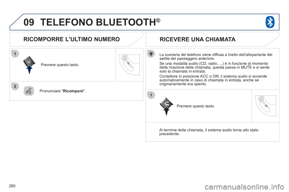 PEUGEOT 4008 2012 Manuale duso (in Italian) 280
09
1
2
1
TELEFONO BLUETOOTH®
La suoneria del telefono viene diffusa a livello dellaltoparlante del sedile del passeggero anteriore .
Se una modalità audio (CD, radio, ...) è in funzione PEUGEOT 4008 2012 Manuale duso (in Italian) 280
09
1
2
1
TELEFONO BLUETOOTH®
La suoneria del telefono viene diffusa a livello dellaltoparlante del sedile del passeggero anteriore .
Se una modalità audio (CD, radio, ...) è in funzione
