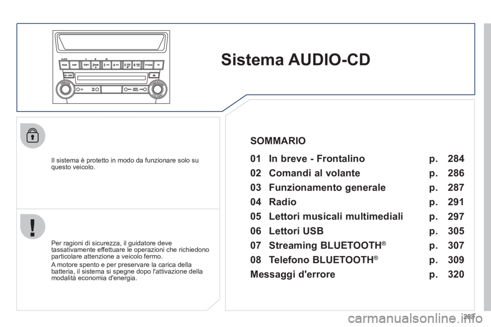 PEUGEOT 4008 2012 Manuale duso (in Italian) 283
Sistema AUDIO-CD
Il sistema è protetto in modo da funzionare solo suquesto veicolo.
01 In breve - Frontalino
Per ragioni di sicurezza, il guidatore deve
tassativamente effettu PEUGEOT 4008 2012 Manuale duso (in Italian) 283
Sistema AUDIO-CD
Il sistema è protetto in modo da funzionare solo suquesto veicolo.
01 In breve - Frontalino
Per ragioni di sicurezza, il guidatore deve
tassativamente effettu