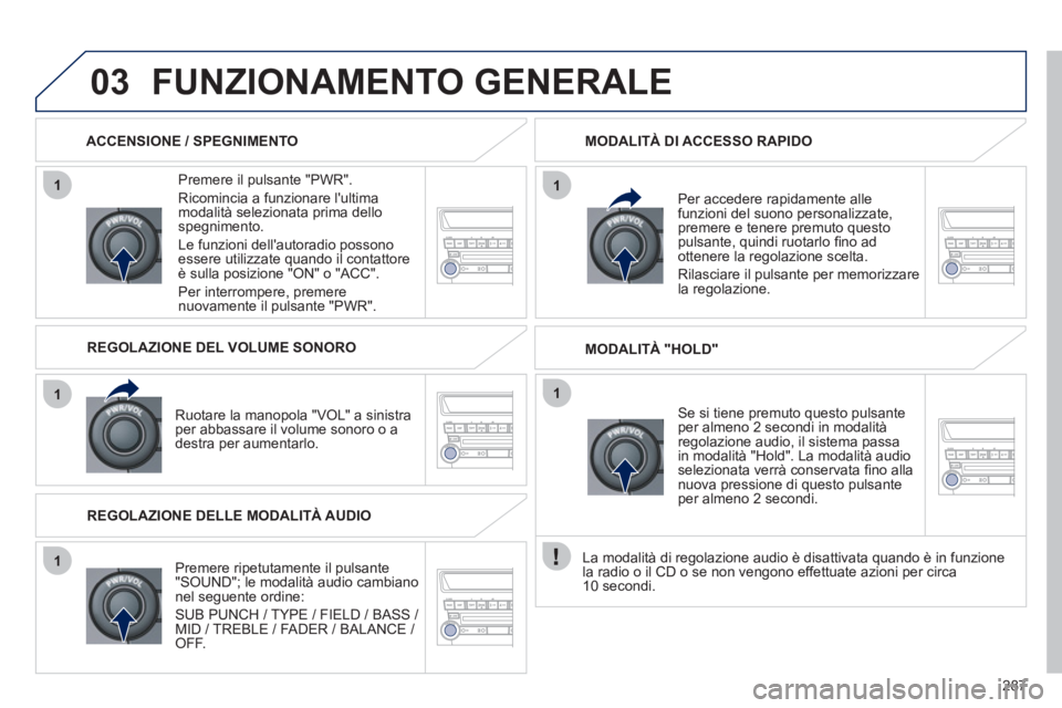 PEUGEOT 4008 2012 Manuale duso (in Italian) 287
1
1
1
11
03FUNZIONAMENTO GENERALE
Premere il pulsante "PWR".
Ri
comincia a funzionare lultimamodalità selezionata prima dellospegnimento.
Le
funzioni dellautoradio possonoessere util PEUGEOT 4008 2012 Manuale duso (in Italian) 287
1
1
1
11
03FUNZIONAMENTO GENERALE
Premere il pulsante "PWR".
Ri
comincia a funzionare lultimamodalità selezionata prima dellospegnimento.
Le
funzioni dellautoradio possonoessere util