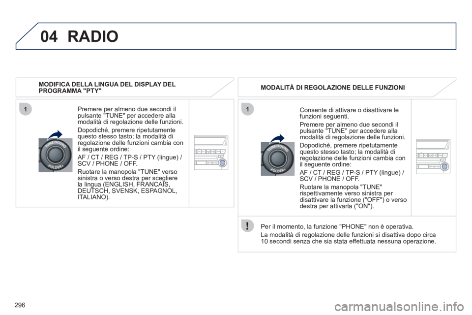 PEUGEOT 4008 2012 Manuale duso (in Italian) 296
04
11
RADIO
MODIFICA DELLA LINGUA DEL DISPLAY DELPROGRAMMA "PTY"
Premere per almeno due secondi il
pulsante "TUNE" per accedere alla
modalità di re
golazione delle funzioni.
Dopodich
é, PEUGEOT 4008 2012 Manuale duso (in Italian) 296
04
11
RADIO
MODIFICA DELLA LINGUA DEL DISPLAY DELPROGRAMMA "PTY"
Premere per almeno due secondi il
pulsante "TUNE" per accedere alla
modalità di re
golazione delle funzioni.
Dopodich
é,