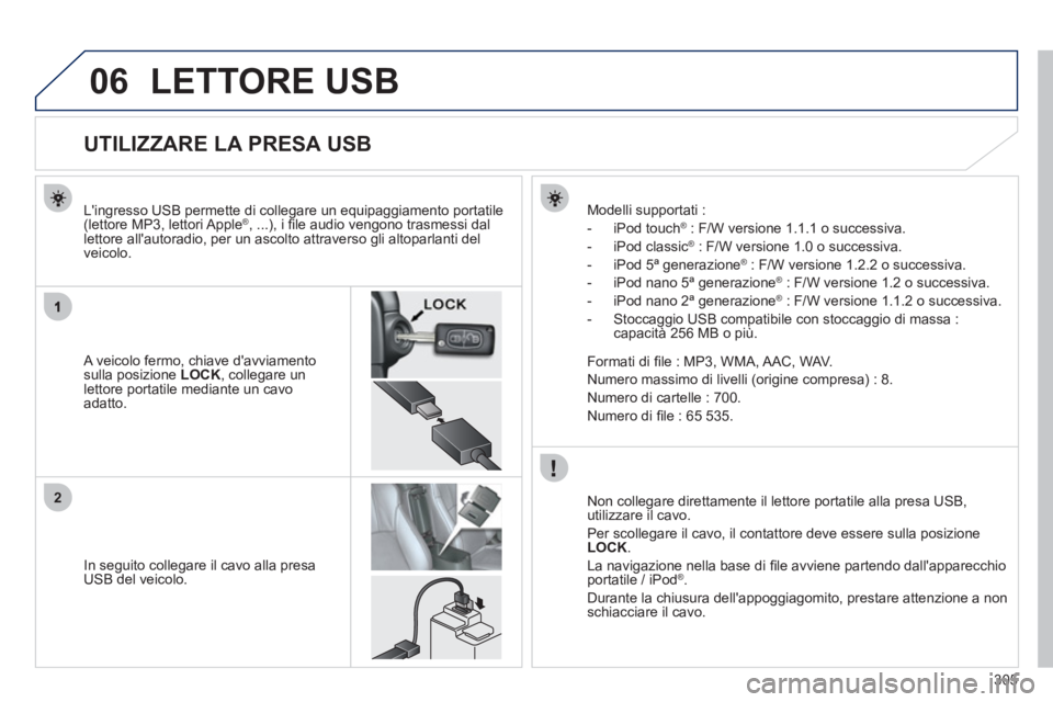 PEUGEOT 4008 2012 Manuale duso (in Italian) 305
06
2
LETTORE USB
UTILIZZARE LA PRESA USB
A veicolo fermo, chiave davviamento
sulla posizione LOCK, collegare un lettore portatile mediante un c PEUGEOT 4008 2012 Manuale duso (in Italian) 305
06
2
LETTORE USB
UTILIZZARE LA PRESA USB
A veicolo fermo, chiave davviamento
sulla posizione LOCK, collegare un lettore portatile mediante un c