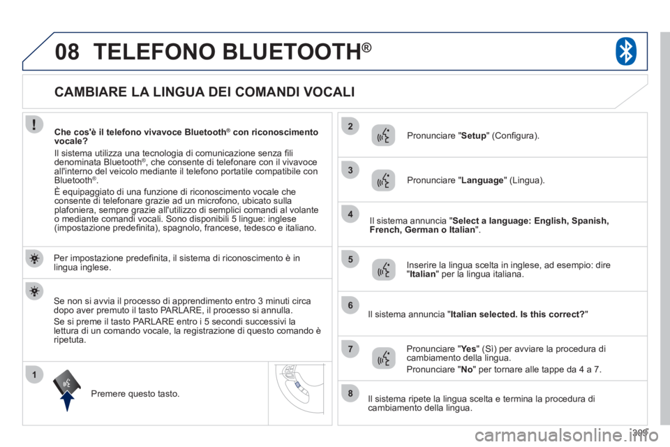 PEUGEOT 4008 2012 Manuale duso (in Italian) 309
1
2
3
08
4
5
6
7
8
CAMBIARE LA LINGUA DEI COMANDI VOCALI
TELEFONO BLUETOOTH®
Per impostazione predefi nita, il sistema di riconoscimento è in
lingua i PEUGEOT 4008 2012 Manuale duso (in Italian) 309
1
2
3
08
4
5
6
7
8
CAMBIARE LA LINGUA DEI COMANDI VOCALI
TELEFONO BLUETOOTH®
Per impostazione predefi nita, il sistema di riconoscimento è in
lingua i