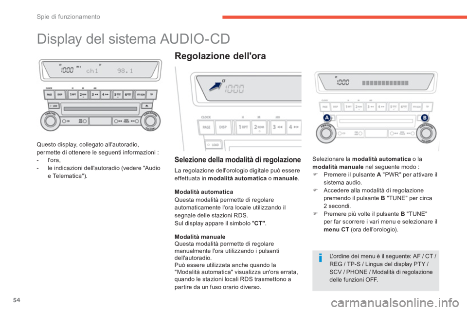PEUGEOT 4008 2012  Manuale duso (in Italian) 54
Spie di funzionamento
   
 
 
 
 
 
 
 
 
 
 
Display del sistema AUDIO-CD 
Questo display, collegato allautoradio, permette di ottenere le seguenti informazioni : 
-  lora, 
-  le indicazioni de